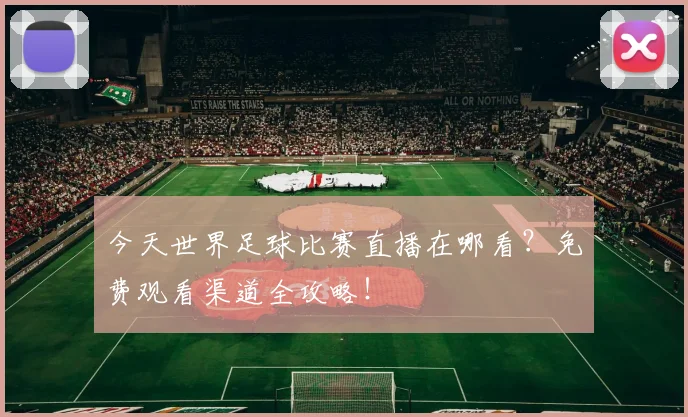今天世界足球比赛直播在哪看?免费观看渠道全攻略!