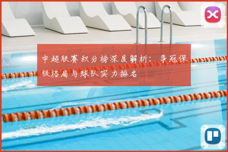 中超联赛积分榜深度解析：争冠保级格局与球队实力排名