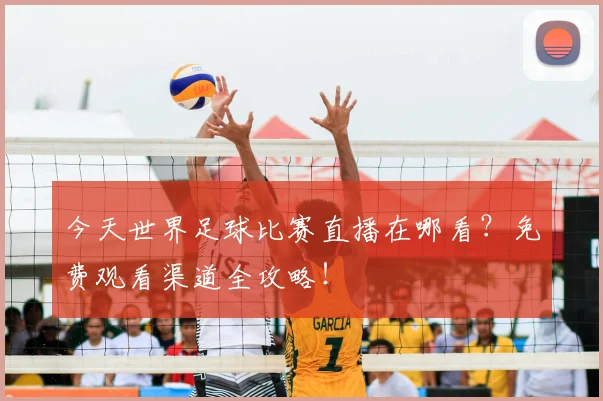 今天世界足球比赛直播在哪看?免费观看渠道全攻略!
