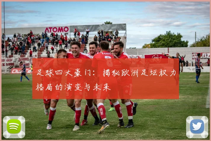 足球四大豪门:揭秘欧洲足坛权力格局的演变与未来