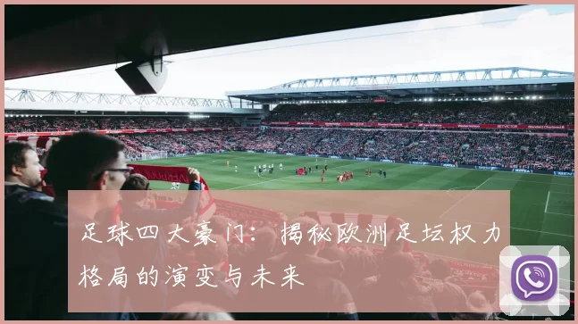 足球四大豪门：揭秘欧洲足坛权力格局的演变与未来