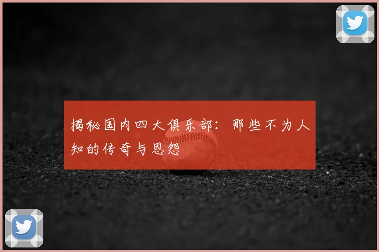 揭秘国内四大俱乐部：那些不为人知的传奇与恩怨