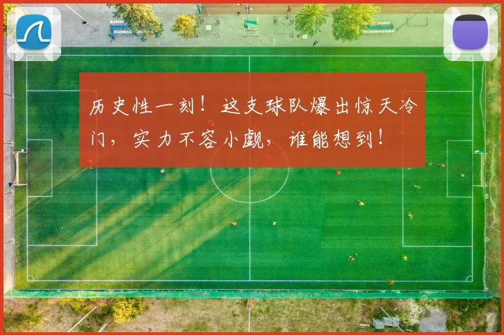 历史性一刻!这支球队爆出惊天冷门,实力不容小觑,谁能想到!