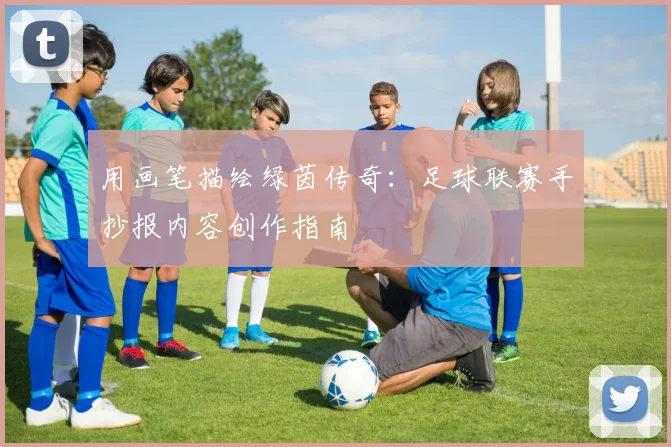用画笔描绘绿茵传奇:足球联赛手抄报内容创作指南