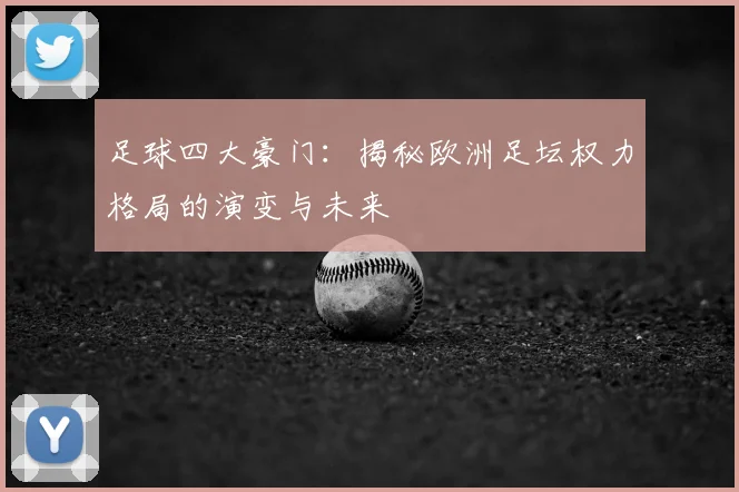 足球四大豪门：揭秘欧洲足坛权力格局的演变与未来