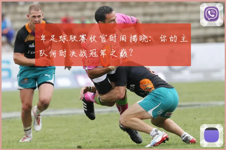 年足球联赛收官时间揭晓：你的主队何时决战冠军之巅？